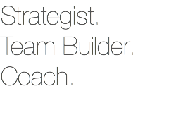 Strategist. Team Builder. Coach.