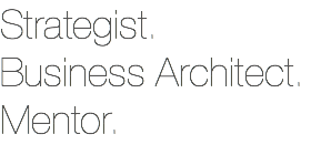 Strategist. Business Architect. Mentor.